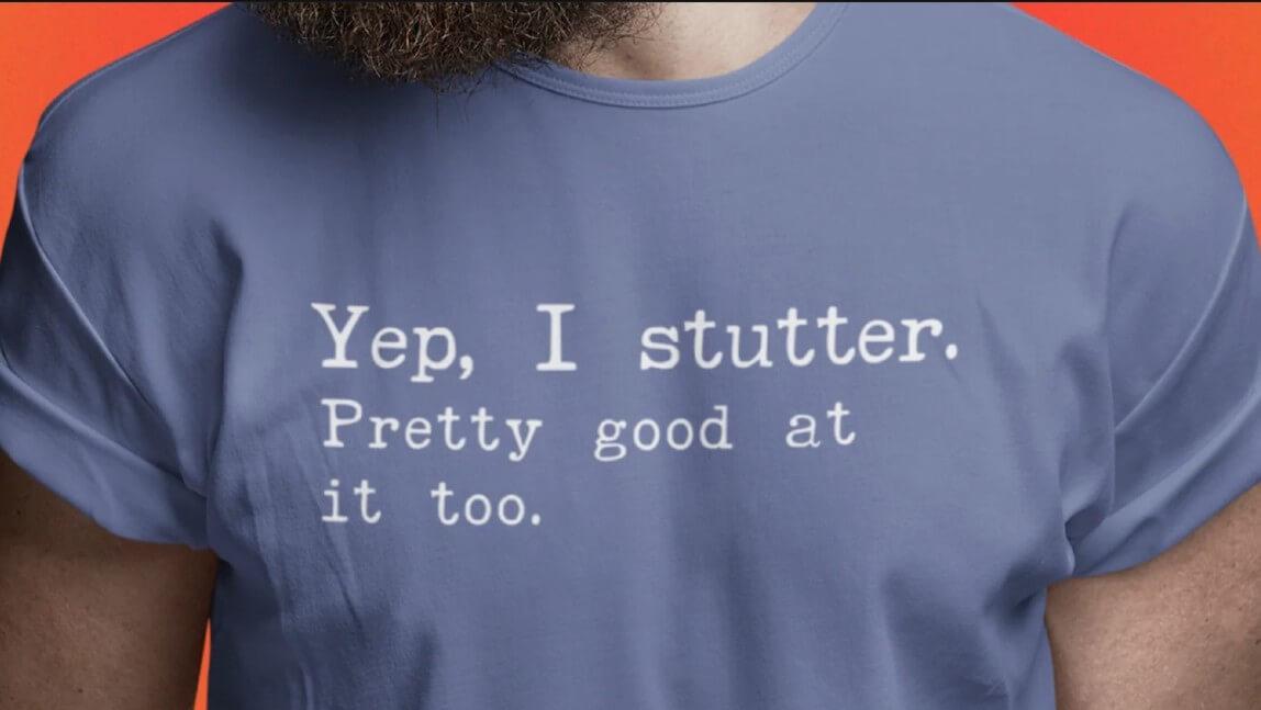 Tee shirt reading "Yep, I stutter. Pretty good at it too."